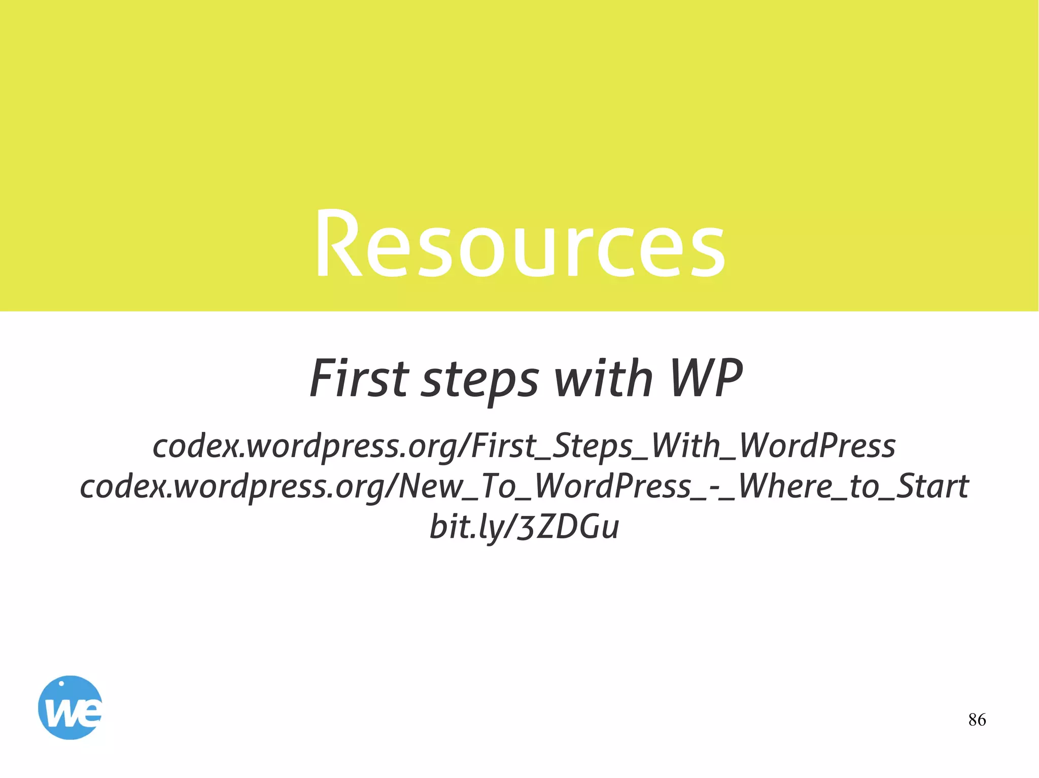 86
Resources
codex.wordpress.org/First_Steps_With_WordPress
codex.wordpress.org/New_To_WordPress_-_Where_to_Start
bit.ly/3ZDGu
First steps with WP
 