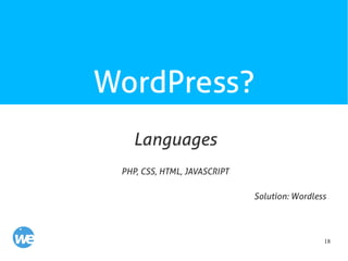 18
WordPress?
Languages
PHP, CSS, HTML, JAVASCRIPT
Solution: Wordless
 