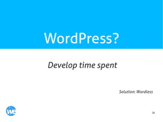20
WordPress?
Develop time spent
Solution: Wordless
 