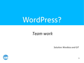 21
WordPress?
Team work
Solution: Wordless and GIT
 
