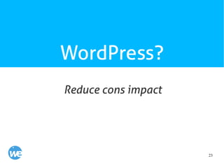 23
WordPress?
Reduce cons impact
 