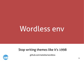 39
Wordless env
Stop writing themes like it's 1998
github.com/welaika/wordless
 