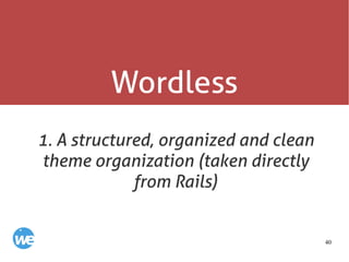 40
Wordless
1. A structured, organized and clean
theme organization (taken directly
from Rails)
 