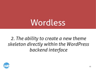 41
Wordless
2. The ability to create a new theme
skeleton directly within the WordPress
backend interface
 