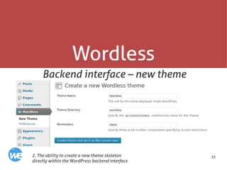 55
Wordless
Backend interface – new theme
2. The ability to create a new theme skeleton
directly within the WordPress backend interface
 