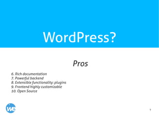 7
WordPress?
6. Rich documentation
7. Powerful backend
8. Extensible functionality: plugins
9. Frontend highly customizable
10. Open Source
Pros
 