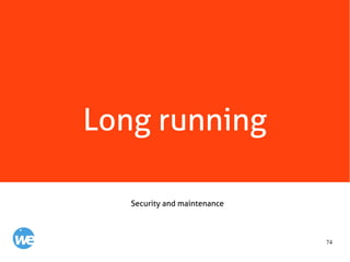 74
Long running
Security and maintenance
 