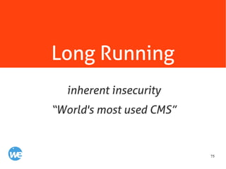 75
Long Running
inherent insecurity
“World's most used CMS”
 
