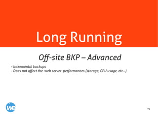 79
Long Running
- Incremental backups
- Does not affect the web server performances (storage, CPU usage, etc...)
Off-site BKP – Advanced
 