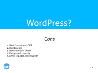 8
WordPress?
1. World's most used CMS
2. Maintenance
3. Hard-set model (data)
4. Poor growth capacity
5. Limits in pages customization
Cons
 