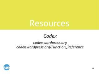 84
Resources
codex.wordpress.org
codex.wordpress.org/Function_Reference
Codex
 