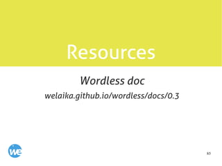 85
Resources
welaika.github.io/wordless/docs/0.3
Wordless doc
 
