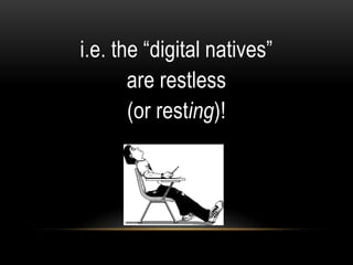 i.e. the ―digital natives‖
       are restless
       (or resting)!
 