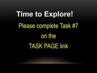 Time to Explore!
Please complete Task #7
        on the
   TASK PAGE link
 