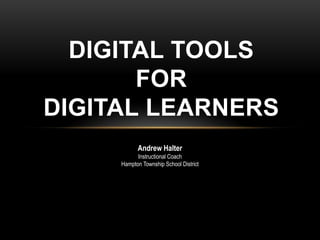 DIGITAL TOOLS
       FOR
DIGITAL LEARNERS
           Andrew Halter
           Instructional Coach
     Hampton Township School District
 