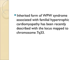 Inherited form of WPW syndrome
associated with familial hypertrophic
cardiomyopathy has been recently
described with the locus mapped to
chromosome 7q33.
 