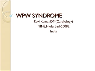 WPW SYNDROMEWPW SYNDROME
Ravi Kumar,DM(Cardiology)
NIMS,Hyderbad-50082
India
 