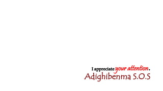 Iappreciateyour attention.
Adighibenma S.O.S
 