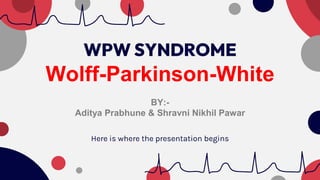 WPW SYNDROME
Wolff-Parkinson-White
BY:-
Aditya Prabhune & Shravni Nikhil Pawar
Here is where the presentation begins
 