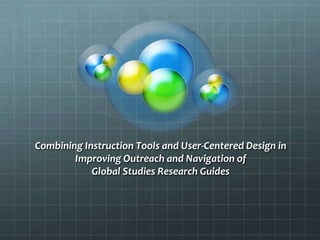 Combining Instruction Tools and User-Centered Design in
Improving Outreach and Navigation of
Global Studies Research Guides

 