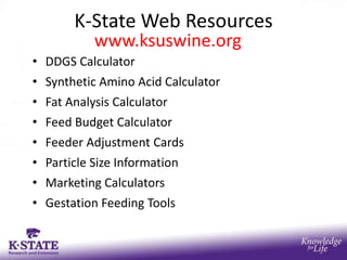 K-State Web Resources
           www.ksuswine.org
• DDGS Calculator
• Synthetic Amino Acid Calculator
• Fat Analysis Calculator
• Feed Budget Calculator
• Feeder Adjustment Cards
• Particle Size Information
• Marketing Calculators
• Gestation Feeding Tools
 