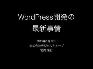 WordPress開発の
最新事情
2015年1月17日
株式会社デジタルキューブ
宮内 隆行
 