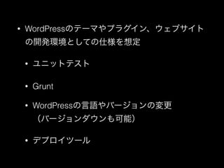 &bull; WordPressのテーマやプラグイン、ウェブサイト
の開発環境としての仕様を想定
&bull; ユニットテスト
&bull; Grunt
&bull; WordPressの言語やバージョンの変更 
（バージョンダウンも可能）
&bull; デプロイツール
 