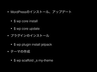 &bull; WordPressのインストール、アップデート
&bull; $ wp core install
&bull; $ wp core update
&bull; プラグインのインストール
&bull; $ wp plugin install jetpack
&bull; テーマの作成
&bull; $ wp scaffold _s my-theme
 