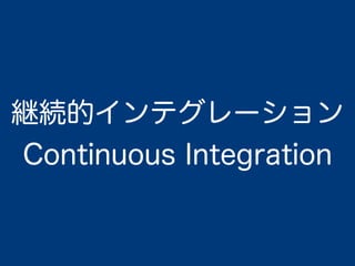 継続的インテグレーション
Continuous Integration
 