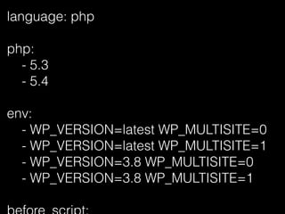 language: php
php:
- 5.3
- 5.4
env:
- WP_VERSION=latest WP_MULTISITE=0
- WP_VERSION=latest WP_MULTISITE=1
- WP_VERSION=3.8 WP_MULTISITE=0
- WP_VERSION=3.8 WP_MULTISITE=1
 