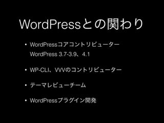 WordPressとの関わり
&bull; WordPressコアコントリビューター 
WordPress 3.7-3.9、4.1
&bull; WP-CLI、VVVのコントリビューター
&bull; テーマレビューチーム
&bull; WordPressプラグイン開発
 