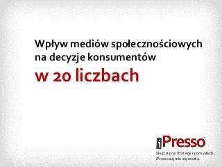 Wpływ mediów społecznościowych
na decyzje konsumentów

w 20 liczbach

Skup się na strategii i pomysłach,
iPresso zajmie się resztą.

 