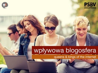 wpływowa blogosfera 
queens & kings of the internet 
 