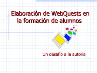 Elaboración de WebQuests en la formación de alumnos   Un desafío a la autoría 