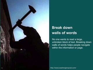 Break down
walls of words
http://www.washingtonpost.com/12
No one wants to read a large,
unbroken block of text. Breaking down
walls of words helps people navigate
within the information or page.
 