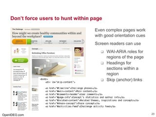 Don’t force users to hunt within page
Even complex pages work
with good orientation cues
Screen readers can use
 WAI-ARIA roles for
regions of the page
 Headings for
sections within a
region
 Skip (anchor) links
OpenIDEO.com 20
 