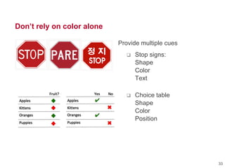 Don’t rely on color alone
Provide multiple cues
 Stop signs:
Shape
Color
Text
 Choice table
Shape
Color
Position
33
 