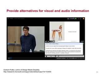 Provide alternatives for visual and audio information
Graham Pullen, author of Design Meets Disability
http://research.microsoft.com/apps/video/default.aspx?id=103405 35
 