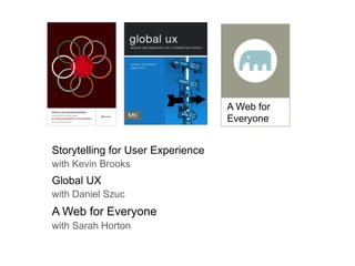 Storytelling for User Experience
with Kevin Brooks
Global UX
with Daniel Szuc
A Web for Everyone
with Sarah Horton
A Web for
Everyone
 