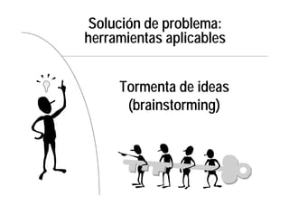 Solución de problema:
herramientas aplicables
Tormenta de ideas
(brainstorming)
 