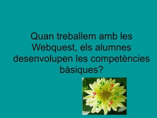 Quan treballem amb les  Webquest, els alumnes  desenvolupen les competències  bàsiques?     