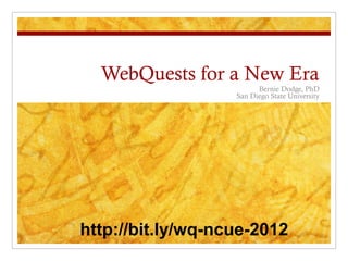 WebQuests for a New Era
                         Bernie Dodge, PhD
                   San Diego State University




http://bit.ly/wq-ncue-2012
 