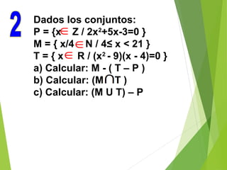 Dados los conjuntos:
P = {x Z / 2x2
+5x-3=0 }
M = { x/4 N / 4≤ x < 21 }
T = { x R / (x2
- 9)(x - 4)=0 }
a) Calcular: M - ( T – P )
b) Calcular: (M T )
c) Calcular: (M U T) – P
∈
∈
∈
 