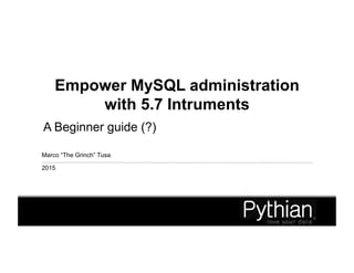 Empower MySQL administration
with 5.7 Intruments
A Beginner guide (?)
Marco “The Grinch” Tusa
2015
 