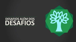 DESAFIOS ALÉM DOS
DESAFIOS
 