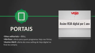 PORTAIS
•Sites editoriais – Blitz;
•Abrilsac: oferta para quem programou Veja nas Férias;
•Assine Abril: oferta de cross-selling de Veja digital no
final da compra;
 