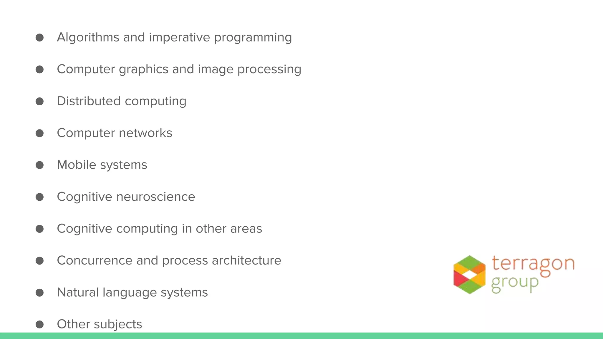 ● Algorithms and imperative programming
● Computer graphics and image processing
● Distributed computing
● Computer networks
● Mobile systems
● Cognitive neuroscience
● Cognitive computing in other areas
● Concurrence and process architecture
● Natural language systems
● Other subjects
 