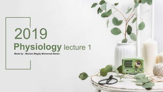 Physiology lecture 1
2019
Made by : Mariam Magdy Mohamad Rehan
 