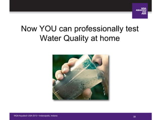 38WQA Aquatech USA 2013 • Indianapolis, Indiana
Now YOU can professionally test
Water Quality at home
38
 