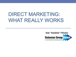 DIRECT MARKETING:
WHAT REALLY WORKS
Dale “DataDale” Filhaber
 